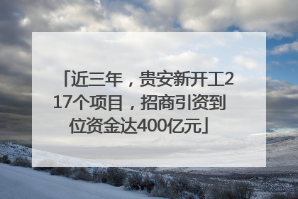 近三年，贵安新开工217个项目，招商引资到位资金达400亿元