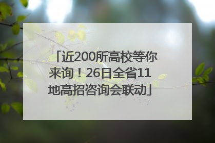 近200所高校等你来询！26日全省11地高招咨询会联动