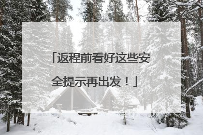 返程前看好这些安全提示再出发！