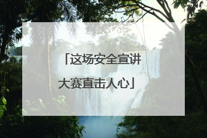 这场安全宣讲大赛直击人心