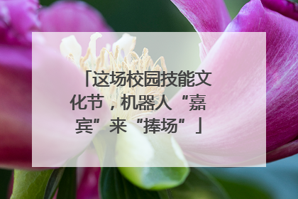 这场校园技能文化节，机器人“嘉宾”来“捧场”