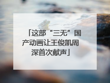 这部“三无”国产动画让王俊凯周深首次献声