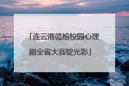 连云港赣榆校园心理剧全省大赛绽光彩