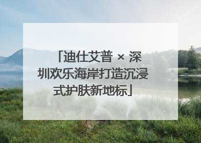 迪仕艾普 × 深圳欢乐海岸打造沉浸式护肤新地标