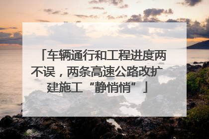 车辆通行和工程进度两不误，两条高速公路改扩建施工“静悄悄”