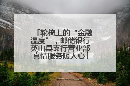 轮椅上的“金融温度”，邮储银行英山县支行营业部真情服务暖人心