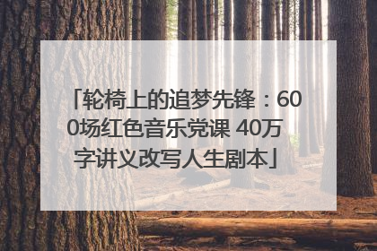 轮椅上的追梦先锋：600场红色音乐党课 40万字讲义改写人生剧本