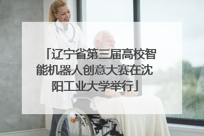 辽宁省第三届高校智能机器人创意大赛在沈阳工业大学举行