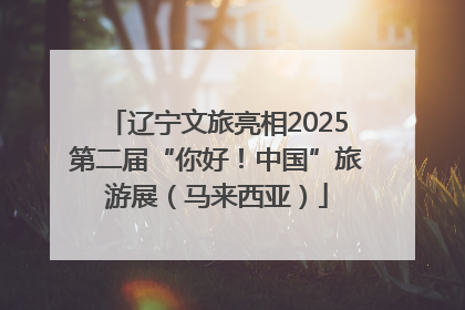辽宁文旅亮相2025第二届“你好！中国”旅游展（马来西亚）