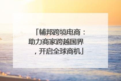 辅邦跨境电商：助力商家跨越国界，开启全球商机
