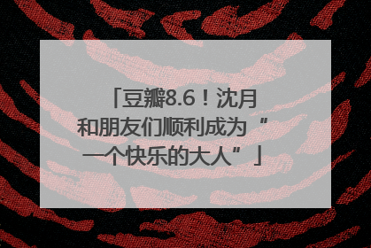 豆瓣8.6！沈月和朋友们顺利成为“一个快乐的大人”