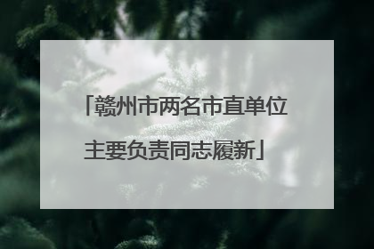 赣州市两名市直单位主要负责同志履新