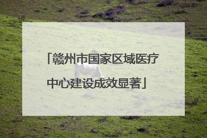 赣州市国家区域医疗中心建设成效显著