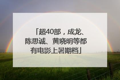 超40部，成龙、陈思诚、黄晓明等都有电影上暑期档