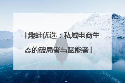 趣蛙优选：私域电商生态的破局者与赋能者