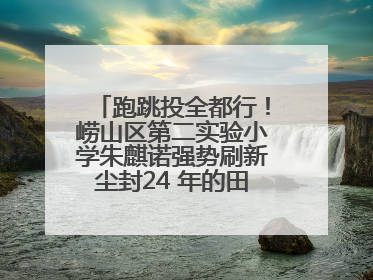 跑跳投全都行！崂山区第二实验小学朱麒诺强势刷新尘封24 年的田径纪录
