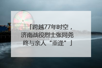 跨越77年时空，济南战役烈士张同尧终与亲人“重逢”