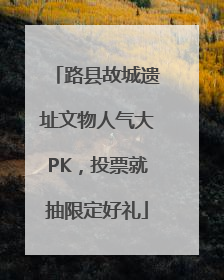 路县故城遗址文物人气大PK，投票就抽限定好礼