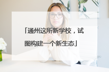通州这所新学校，试图构建一个新生态