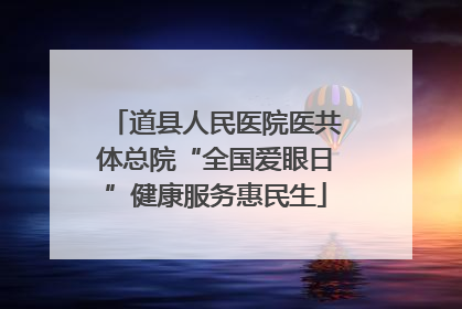 道县人民医院医共体总院“全国爱眼日”健康服务惠民生