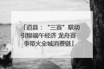 道县：“三赛”联动引爆端午经济 龙舟赛事带火全城消费链