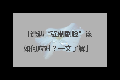 遭遇“强制刷脸”该如何应对？一文了解