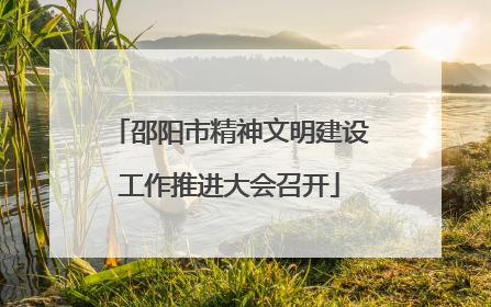邵阳市精神文明建设工作推进大会召开