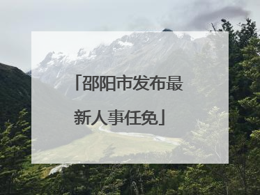 邵阳市发布最新人事任免