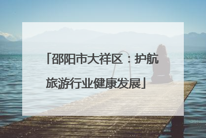 邵阳市大祥区：护航旅游行业健康发展