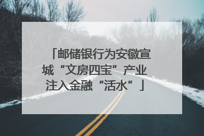 邮储银行为安徽宣城“文房四宝”产业注入金融“活水”