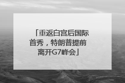 重返白宫后国际首秀，特朗普提前离开G7峰会