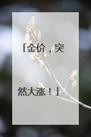 金价，突然大涨！
