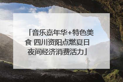音乐嘉年华+特色美食 四川资阳点燃夏日夜间经济消费活力