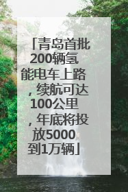 青岛首批200辆氢能电车上路，续航可达100公里，年底将投放5000到1万辆