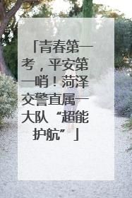 青春第一考，平安第一哨！菏泽交警直属一大队“超能护航”