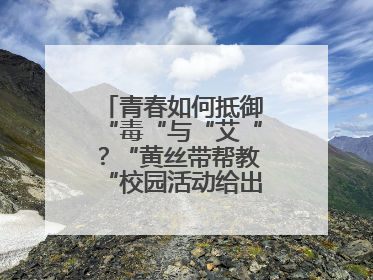 青春如何抵御“毒“与“艾“？“黄丝带帮教“校园活动给出硬核答案“