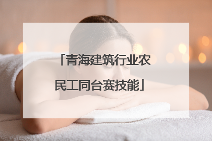 青海建筑行业农民工同台赛技能