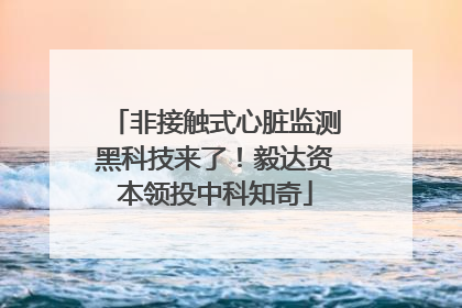 非接触式心脏监测黑科技来了！毅达资本领投中科知奇