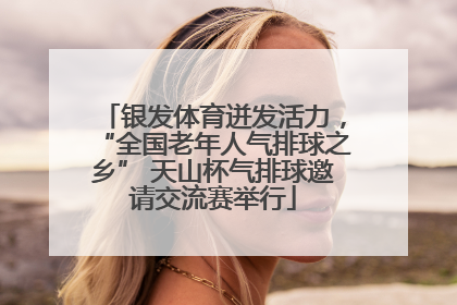 银发体育迸发活力，“全国老年人气排球之乡” 天山杯气排球邀请交流赛举行