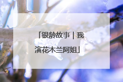 银龄故事｜我演花木兰阿姐