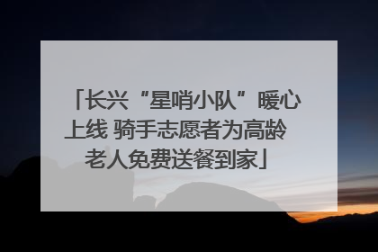 长兴“星哨小队”暖心上线 骑手志愿者为高龄老人免费送餐到家