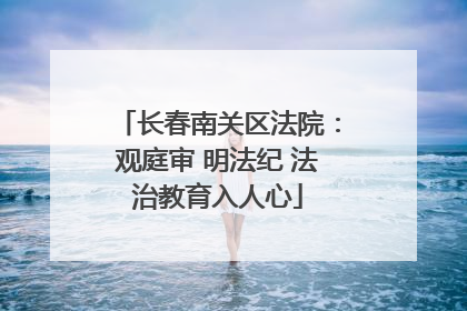 长春南关区法院：观庭审 明法纪 法治教育入人心