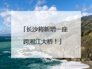 长沙将新增一座跨湘江大桥！