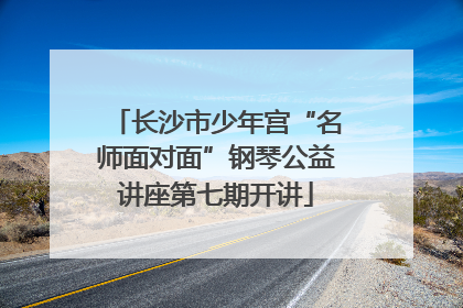 长沙市少年宫“名师面对面”钢琴公益讲座第七期开讲