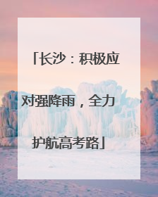 长沙：积极应对强降雨，全力护航高考路