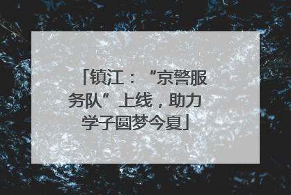 镇江：“京警服务队”上线，助力学子圆梦今夏