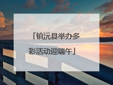 镇沅县举办多彩活动迎端午