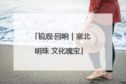 镜观·回响｜塞北明珠 文化瑰宝