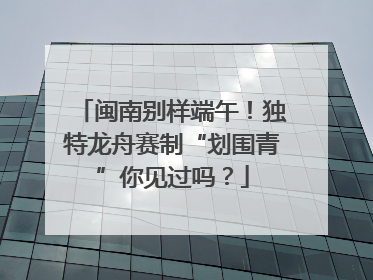 闽南别样端午！独特龙舟赛制“划围青”你见过吗？
