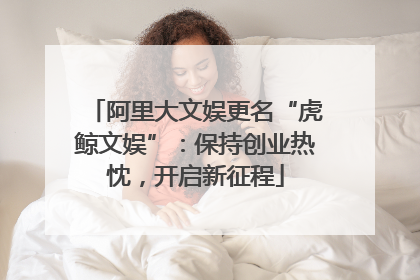 阿里大文娱更名“虎鲸文娱”：保持创业热忱，开启新征程